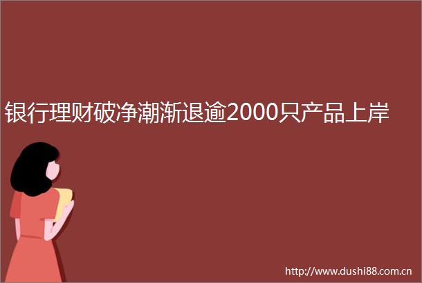 银行理财破净潮渐退逾2000只产品上岸