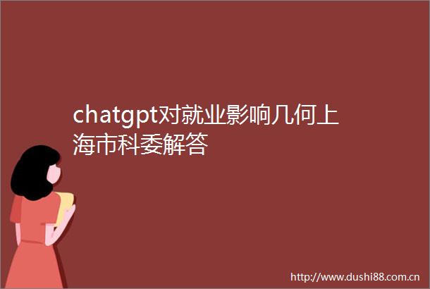 chatgpt对就业影响几何上海市科委解答