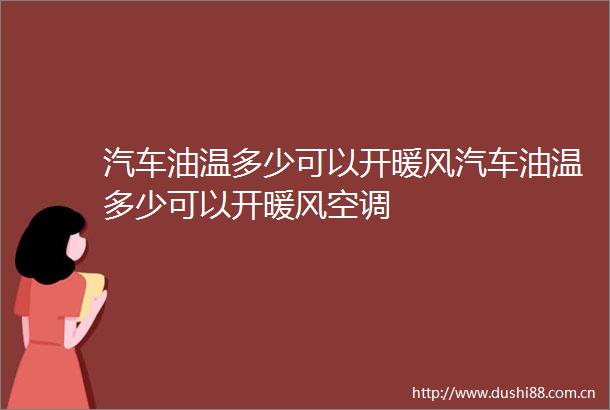 汽车油温多少可以开暖风汽车油温多少可以开暖风空调