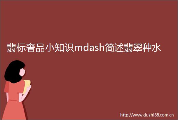 翡标奢品小知识mdash简述翡翠种水