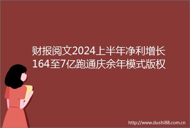 财报阅文2024上半年净利增长164至7亿跑通庆余年模式版权运营收入涨7成创三年最大增幅