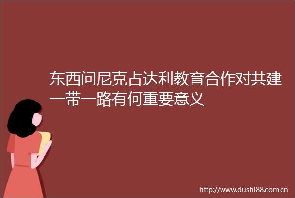 东西问尼克占达利教育合作对共建一带一路有何重要意义