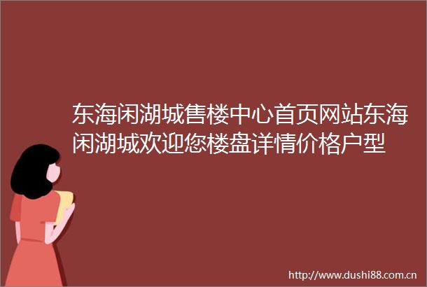 东海闲湖城售楼中心首页网站东海闲湖城欢迎您楼盘详情价格户型