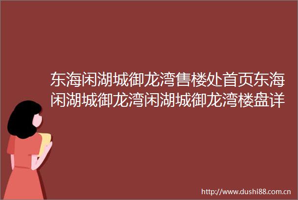 东海闲湖城御龙湾售楼处首页东海闲湖城御龙湾闲湖城御龙湾楼盘详情