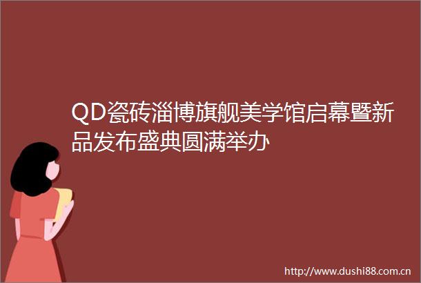 QD瓷砖淄博旗舰美学馆启幕暨新品发布盛典圆满举办
