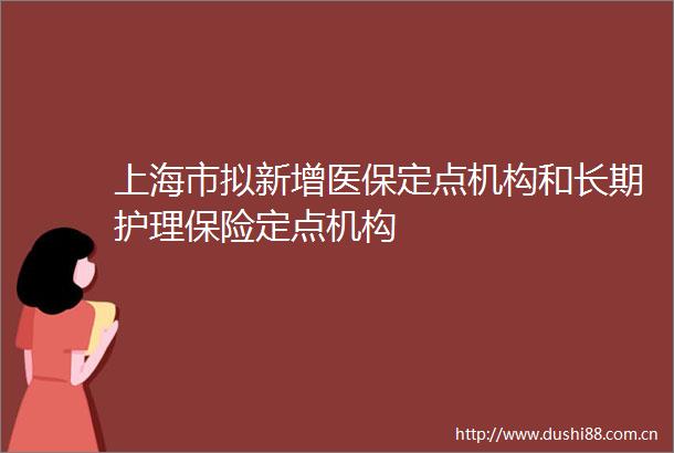 上海市拟新增医保定点机构和长期护理保险定点机构