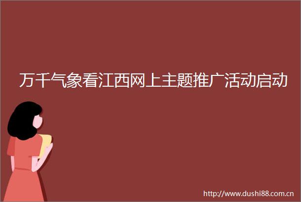 万千气象看江西网上主题推广活动启动