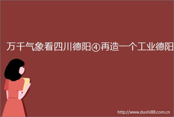 万千气象看四川德阳④再造一个工业德阳