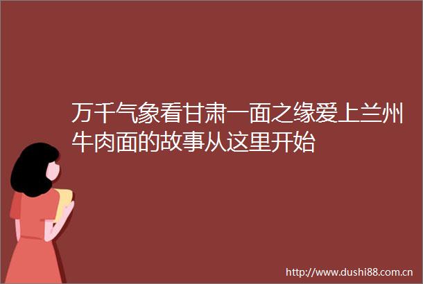 万千气象看甘肃一面之缘爱上兰州牛肉面的故事从这里开始