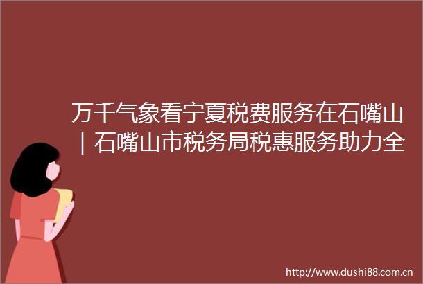 万千气象看宁夏税费服务在石嘴山｜石嘴山市税务局税惠服务助力全球最快高铁列车用上宁夏造