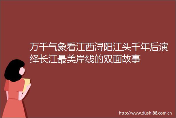 万千气象看江西浔阳江头千年后演绎长江最美岸线的双面故事