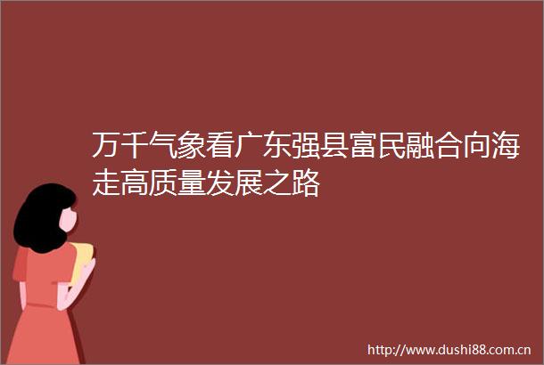 万千气象看广东强县富民融合向海走高质量发展之路