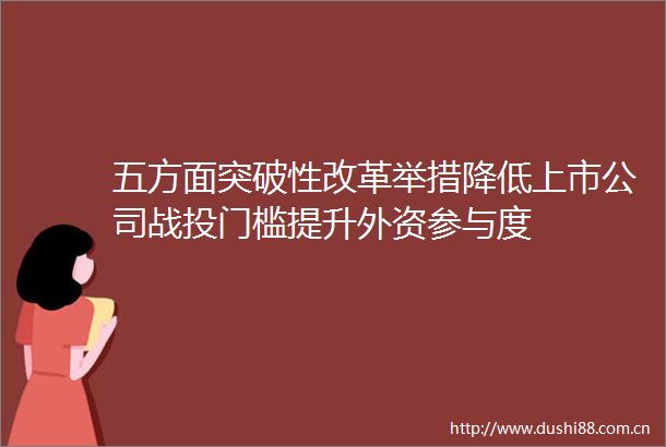 五方面突破性改革举措降低上市公司战投门槛提升外资参与度