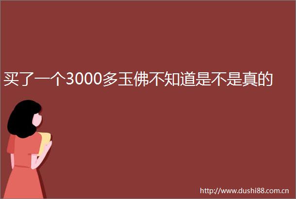 买了一个3000多玉佛不知道是不是真的