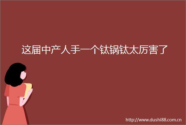 这届中产人手一个钛锅钛太厉害了