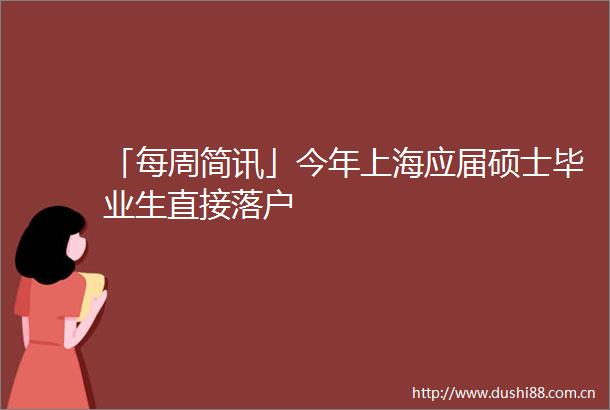 「每周简讯」今年上海应届硕士毕业生直接落户