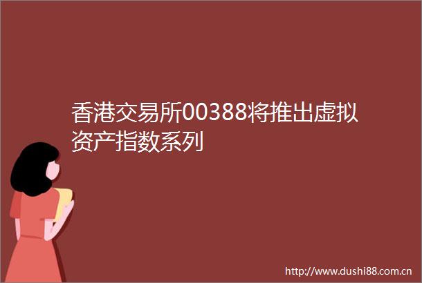 香港交易所00388将推出虚拟资产指数系列