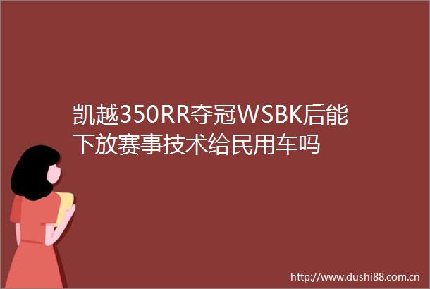 凯越350RR夺冠WSBK后能下放赛事技术给民用车吗