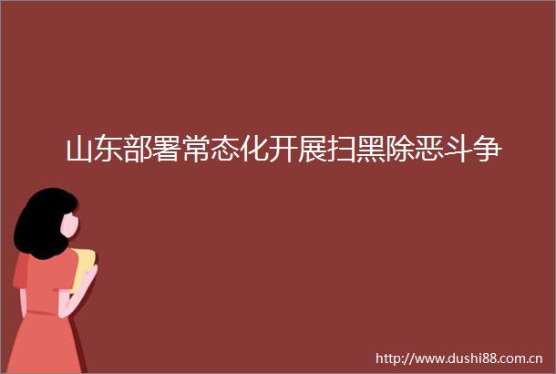 山东部署常态化开展扫黑除恶斗争