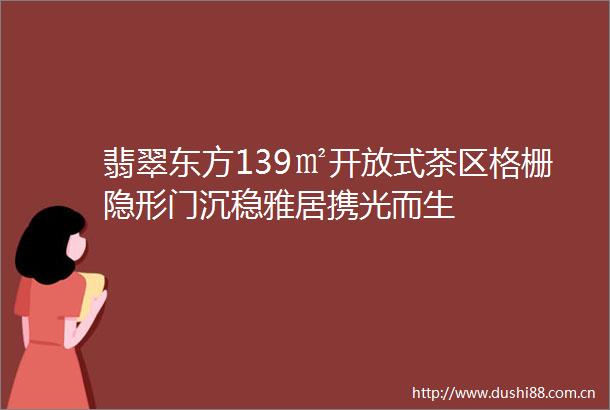 翡翠东方139㎡开放式茶区格栅隐形门沉稳雅居携光而生