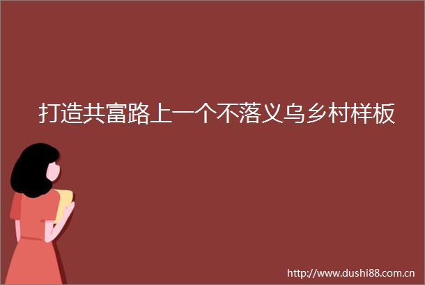 打造共富路上一个不落义乌乡村样板