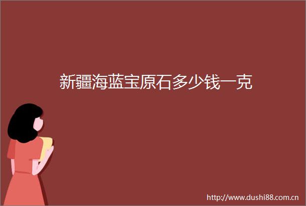 新疆海蓝宝原石多少钱一克