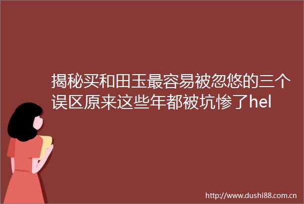 揭秘买和田玉最容易被忽悠的三个误区原来这些年都被坑惨了helliphellip