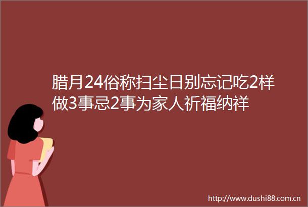 腊月24俗称扫尘日别忘记吃2样做3事忌2事为家人祈福纳祥