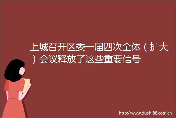 上城召开区委一届四次全体（扩大）会议释放了这些重要信号