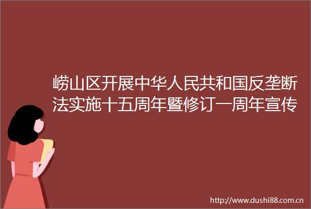 崂山区开展中华共和国反垄断法实施十五周年暨修订一周年宣传活动