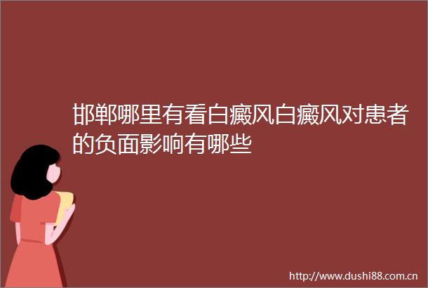 邯郸哪里有看白癜风白癜风对患者的负面影响有哪些