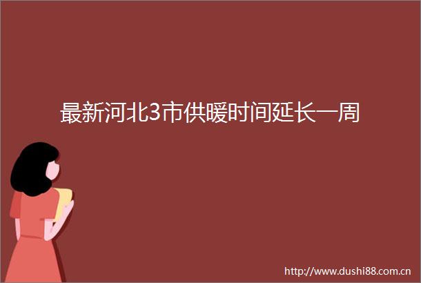 最新河北3市供暖时间延长一周