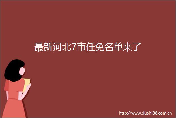 最新河北7市任免名单来了