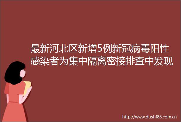 最新河北区新增5例新冠病毒阳性感染者为集中隔离密接排查中发现