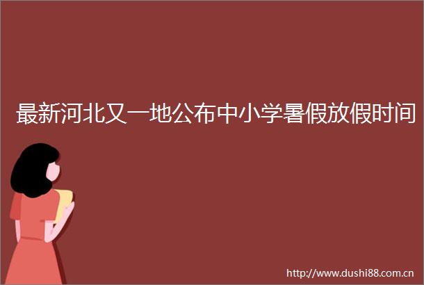 最新河北又一地公布中小学暑假放假时间