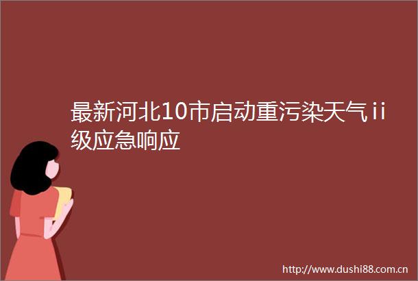 最新河北10市启动重污染天气ⅱ级应急响应