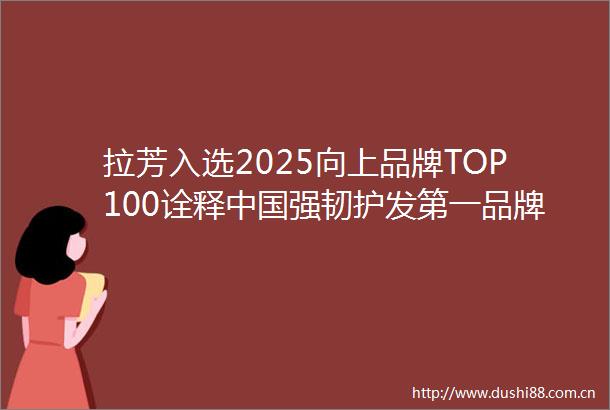 拉芳入选2025向上品牌TOP100诠释强韧护发第一品牌