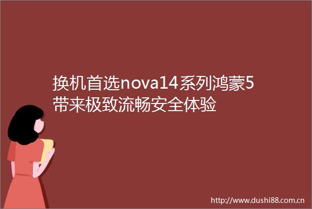 换机首选nova14系列鸿蒙5带来极致流畅安全体验