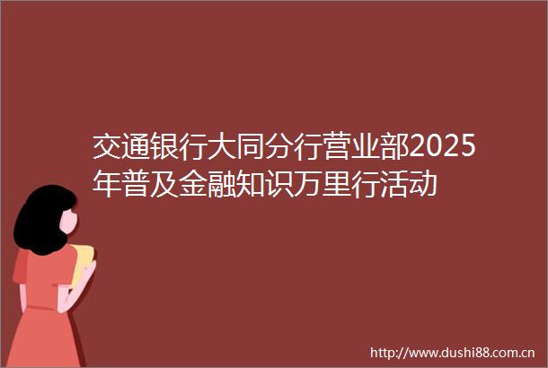 交通银行大同分行营业部2025年普及金融知识万里行活动