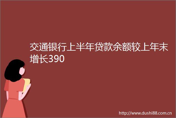 交通银行上半年余额较上年末增长390