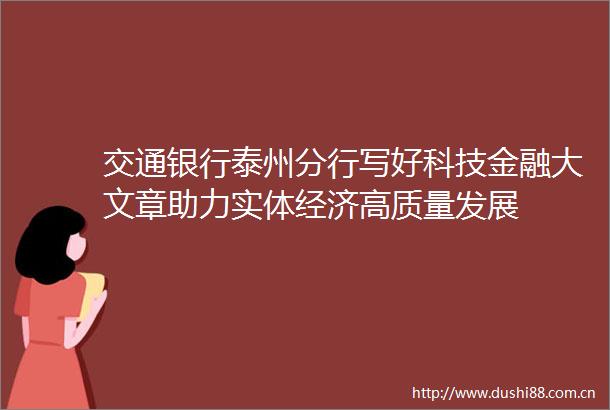交通银行泰州分行写好科技金融大文章助力实体经济高质量发展