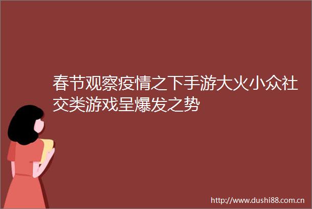 春节观察疫情之下手游大火小众社交类游戏呈爆发之势