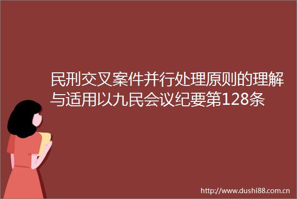 民刑交叉案件并行处理原则的理解与适用以九民会议纪要第128条的规定为中心