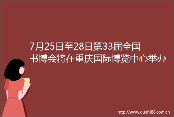 7月25日至28日第33届全国书博会将在重庆国际博览中心举办荣昌发布的微博视频