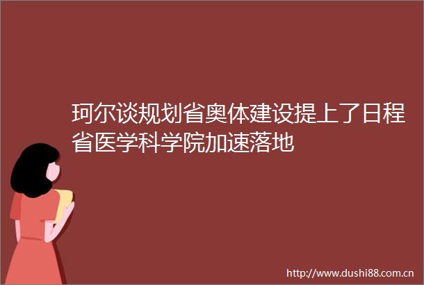 珂尔谈规划省奥体建设提上了日程省医学科学院加速落地