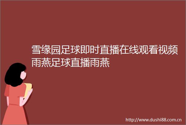 雪缘园足球即时直播在线观看视频雨燕足球直播雨燕