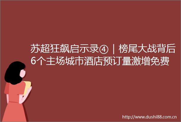 苏超狂飙启示录④｜榜尾大战背后6个主场城市酒店预订量激增免费接驳车停进大院