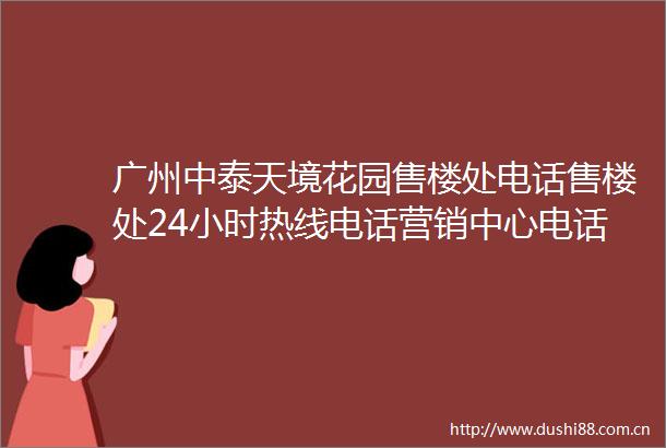 广州中泰天境花园售楼处电话售楼处24小时热线电话营销中心电话