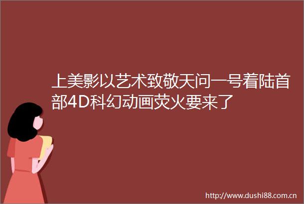 上美影以艺术致敬天问一号着陆首部4D科幻动画荧火要来了
