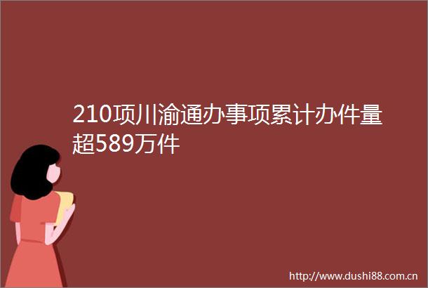 210项川渝通办事项累计办件量超589万件